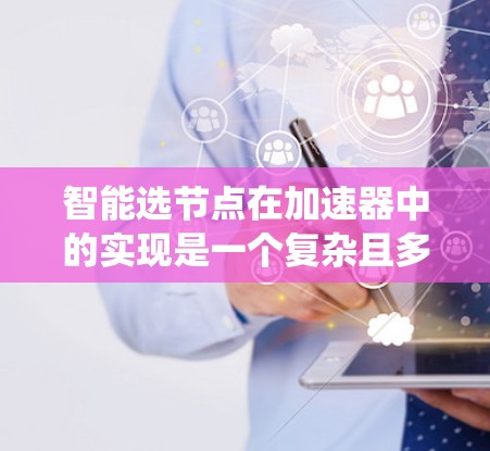 智能选节点在加速器中的实现是一个复杂且多维度的问题,涉及节点性能、网络环境以及算法优化。以下是一个系统性的步骤指南,帮助您逐步实现智能选节点策略