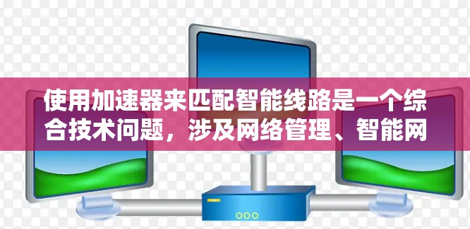 使用加速器来匹配智能线路是一个综合技术问题，涉及网络管理、智能网络设备和性能优化。以下是逐步的解决方案