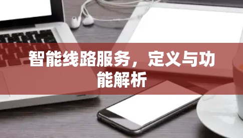 智能线路服务,定义与功能解析