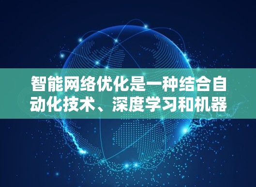 智能网络优化是一种结合自动化技术、深度学习和机器学习的方法，旨在通过自动调整和优化模型参数来提高模型训练效率和效果。以下是该领域的一些关键点