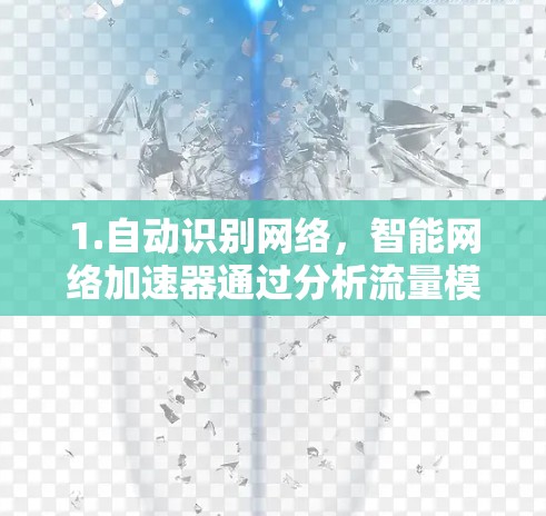 1.自动识别网络,智能网络加速器通过分析流量模式或网络类型自动识别目标网络,提升网络连接效率