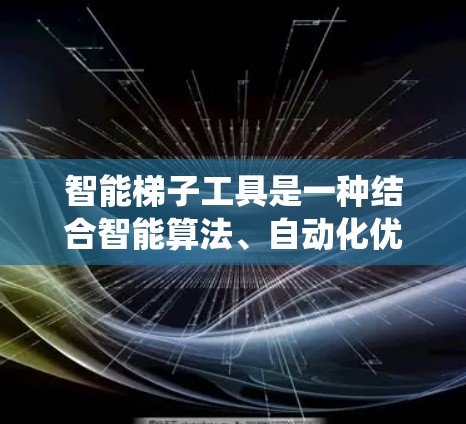 智能梯子工具是一种结合智能算法、自动化优化和自动化配置的系统,旨在提升加速器的性能和效率。它可能通过以下方式实现 智能梯子工具是一种结合智能算法、自动化优化和自动化配置的系统,旨在提升加速器的性能和效率。它可能通过以下方式实现