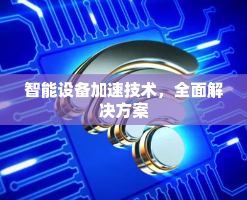 智能设备加速技术，全面解决方案