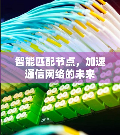 智能匹配节点，加速通信网络的未来