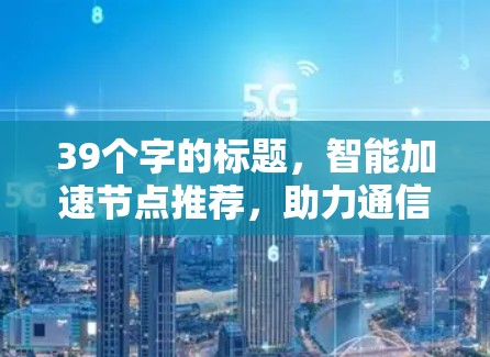 39个字的标题，智能加速节点推荐，助力通信加速