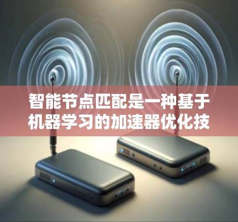 智能节点匹配是一种基于机器学习的加速器优化技术,旨在自动识别并优化代码中的特定部分以提高程序运行效率。以下是对此技术的详细总结 智能节点匹配是一种基于机器学习的加速器优化技术,旨在自动识别并优化代码中的特定部分以提高程序运行效率。以下是对此技术的详细总结