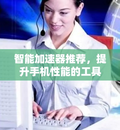 智能加速器推荐，提升手机性能的工具