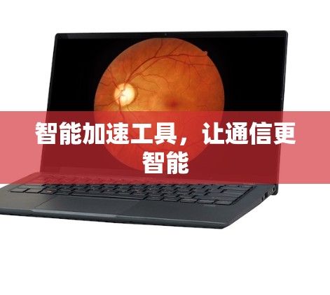 智能加速工具，让通信更智能