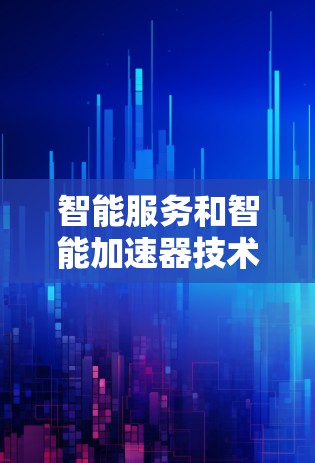 智能服务和智能加速器技术的结合,为处理能力的提升和智能功能的实现提供了新的思路。以下是对这一结合的详细分析 智能服务和智能加速器技术的结合,为处理能力的提升和智能功能的实现提供了新的思路。以下是对这一结合的详细分析