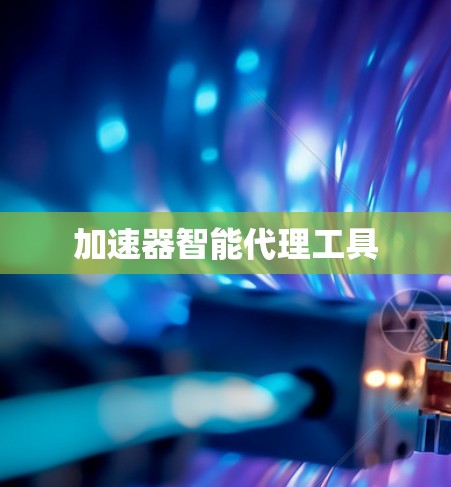 加速器智能代理工具