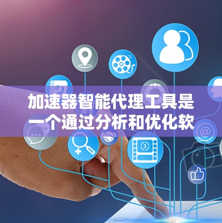 加速器智能代理工具是一个通过分析和优化软件运行速度的自动化工具,通常分为自动加速器、智能优化器和自动优化器等类型。以下是一个结构化且清晰的总结,帮助您全面了解该工具