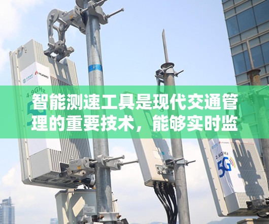 智能测速工具是现代交通管理的重要技术,能够实时监测和评估车辆的行驶状态,为交通管理和驾驶员提供了更准确和及时的信息。以下是智能测速工具的详细分析 智能测速工具是现代交通管理的重要技术,能够实时监测和评估车辆的行驶状态,为交通管理和驾驶员提供了更准确和及时的信息。以下是智能测速工具的详细分析