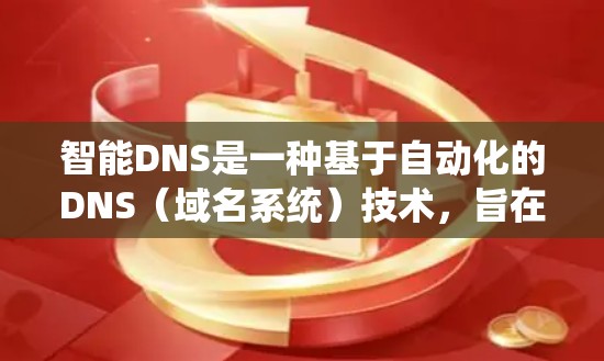 智能DNS是一种基于自动化的DNS（域名系统）技术，旨在通过算法和机器学习优化DNS配置，提高域名访问效率和资源利用率。以下是对智能DNS的详细介绍