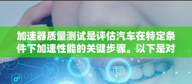 加速器质量测试是评估汽车在特定条件下加速性能的关键步骤。以下是对该主题的系统化总结