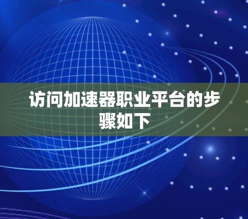 访问加速器职业平台的步骤如下
