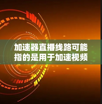 加速器直播线路可能指的是用于加速视频或音频流媒体的直播平台或服务。以下是一些常见的加速器和推荐 加速器直播线路可能指的是用于加速视频或音频流媒体的直播平台或服务。以下是一些常见的加速器和推荐