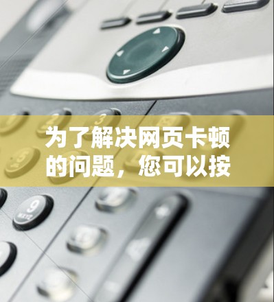 为了解决网页卡顿的问题，您可以按照以下步骤操作