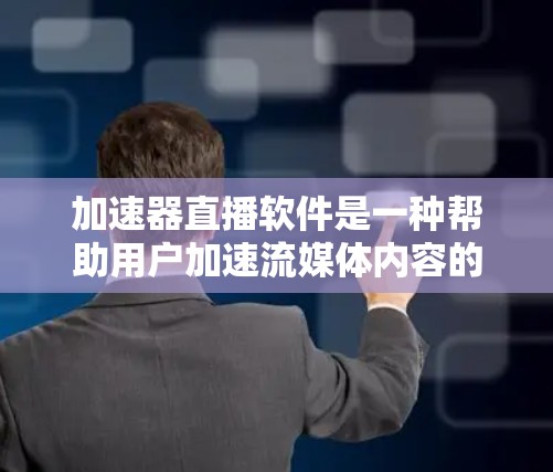 加速器直播软件是一种帮助用户加速流媒体内容的工具，适用于视频、音频和多种流 media 的情况。以下是对该软件的详细分析和总结