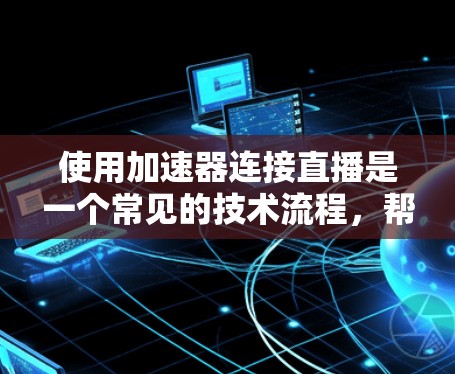 使用加速器连接直播是一个常见的技术流程，帮助用户快速加载和播放视频内容。以下是一个清晰的步骤指南