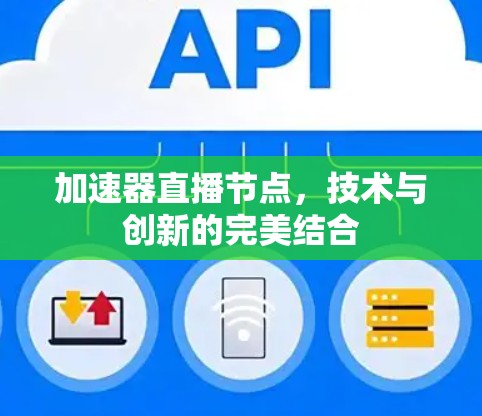 加速器直播节点,技术与创新的完美结合