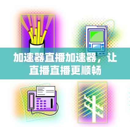 加速器直播加速器，让直播直播更顺畅