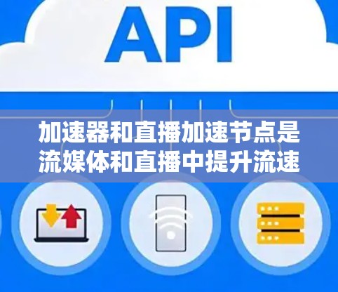 加速器和直播加速节点是流媒体和直播中提升流速和流畅度的重要工具。以下是对这两个概念的详细分析