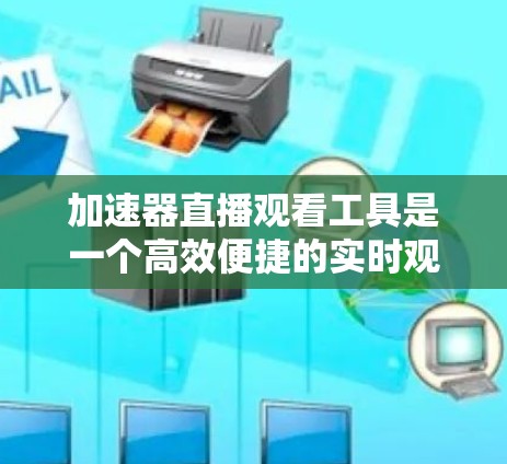 加速器直播观看工具是一个高效便捷的实时观看直播的解决方案,主要功能包括实时观看、内容分享、多平台访问以及安全防护。以下是详细的使用指南和功能说明