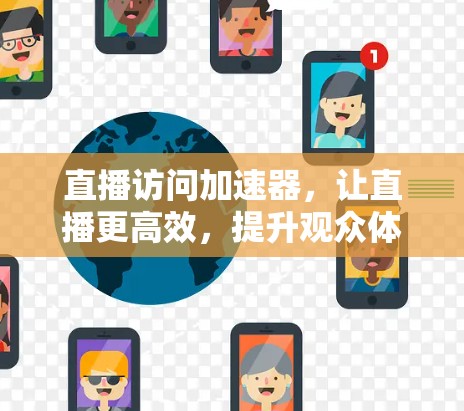 直播访问加速器,让直播更高效,提升观众体验