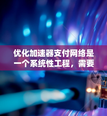优化加速器支付网络是一个系统性工程,需要综合考虑技术、架构、安全、成本和用户体验等多个方面。以下是一步步的优化方案 优化加速器支付网络是一个系统性工程,需要综合考虑技术、架构、安全、成本和用户体验等多个方面。以下是一步步的优化方案