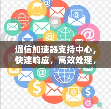 通信加速器支持中心，快速响应，高效处理，可靠的技术支持