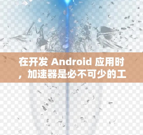 在开发 Android 应用时，加速器是必不可少的工具，它们可以帮助你减少开发时间并提高效率。以下是关于支持 Android 的加速器的详细指南