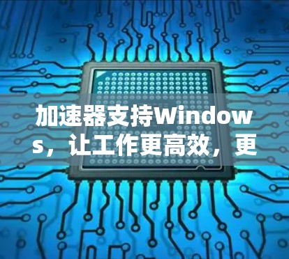 加速器支持Windows，让工作更高效，更快更安全