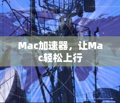 Mac加速器,让Mac轻松上行 Mac加速器,让Mac轻松上行