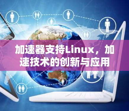 加速器支持Linux,加速技术的创新与应用 加速器支持Linux,加速技术的创新与应用