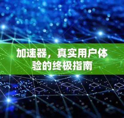 加速器,真实用户体验的终极指南