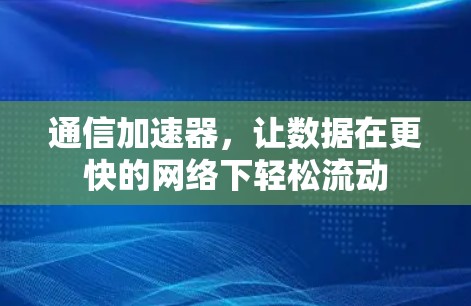 通信加速器，让数据在更快的网络下轻松流动
