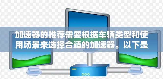加速器的推荐需要根据车辆类型和使用场景来选择合适的加速器。以下是一些常见的加速器推荐类型及其特点