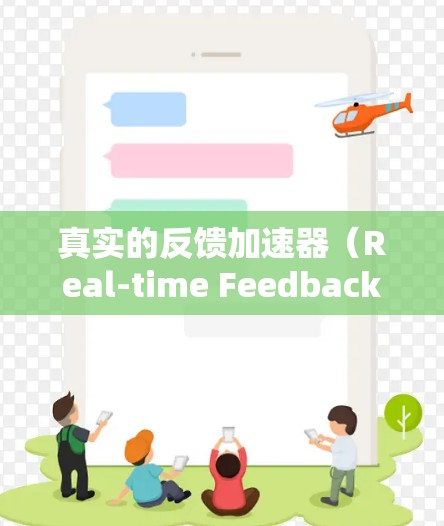 真实的反馈加速器（Real-time Feedback Accelerator）是指通过优化引擎或图形处理来让玩家在游戏中的反馈更真实、流畅和多样化。以下是关于这一概念的详细解释