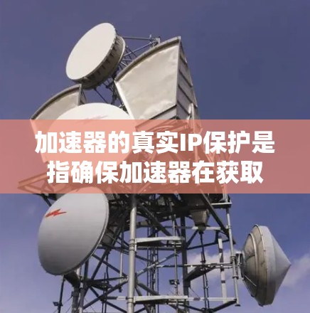 加速器的真实IP保护是指确保加速器在获取网络资源时，其使用的真实IP地址不会被恶意攻击或窃取。这涉及到IP地址的安全性、访问控制以及防火墙设置等措施。以下是关于加速器真实IP保护的一些关键点