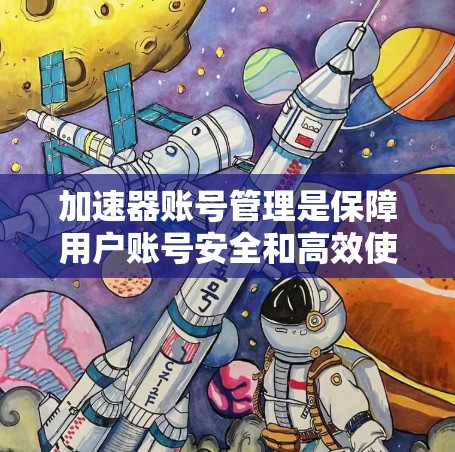 加速器账号管理是保障用户账号安全和高效使用的关键环节。以下是对账号管理的详细总结