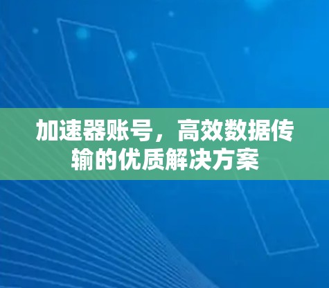 加速器账号,高效数据传输的优质解决方案 加速器账号,高效数据传输的优质解决方案