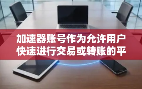 加速器账号作为允许用户快速进行交易或转账的平台或工具，其安全性可以从以下几个方面进行总结和分析