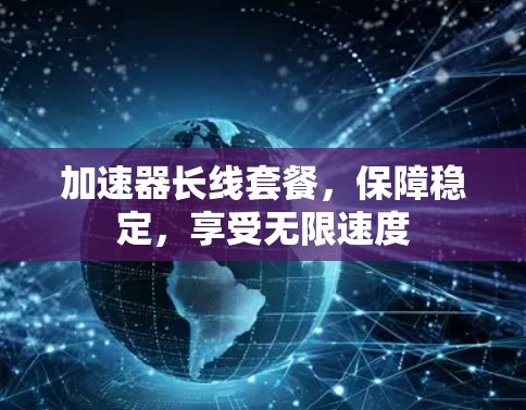 加速器长线套餐，保障稳定，享受无限速度