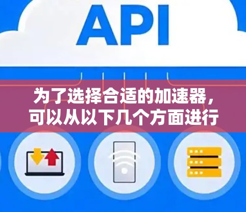 为了选择合适的加速器，可以从以下几个方面进行综合考虑