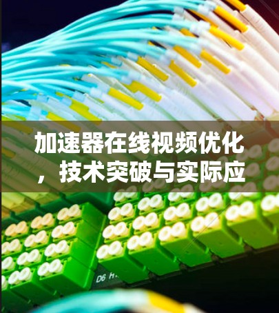 加速器在线视频优化，技术突破与实际应用