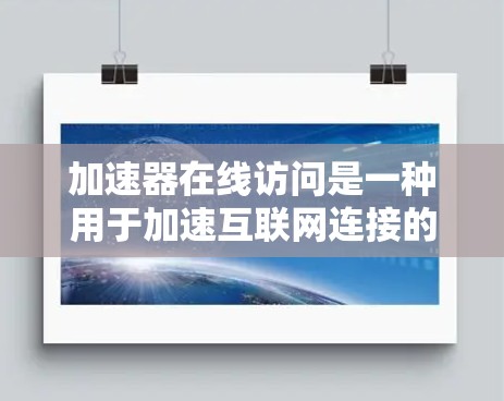 加速器在线访问是一种用于加速互联网连接的技术，通常通过软件或工具实现。以下是关于加速器在线访问的详细说明