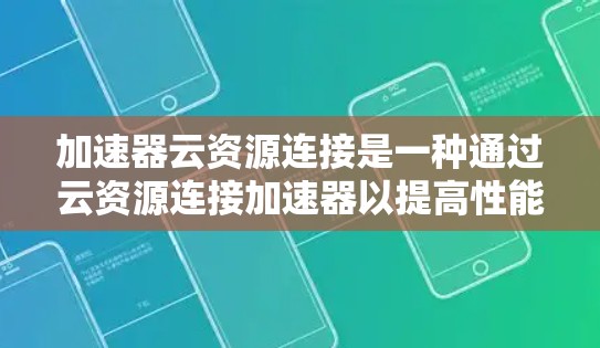 加速器云资源连接是一种通过云资源连接加速器以提高性能和运行效率的技术。以下是对该主题的详细总结和解释 加速器云资源连接是一种通过云资源连接加速器以提高性能和运行效率的技术。以下是对该主题的详细总结和解释