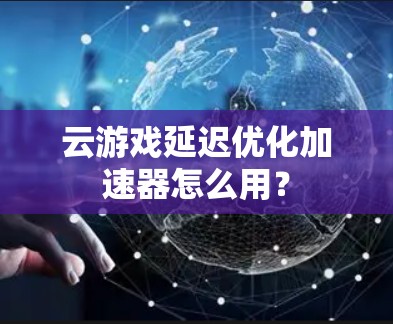 云游戏延迟优化加速器怎么用？