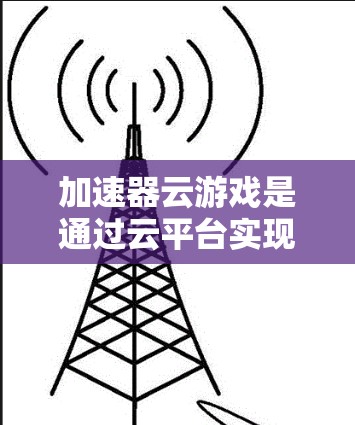 加速器云游戏是通过云平台实现的加速技术,结合多线程优化、云服务器资源管理和图形加速等多种方法,提供更高效、更稳定的游戏体验。以下是详细的解释 加速器云游戏是通过云平台实现的加速技术,结合多线程优化、云服务器资源管理和图形加速等多种方法,提供更高效、更稳定的游戏体验。以下是详细的解释
