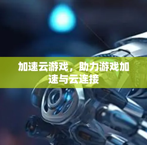 加速云游戏,助力游戏加速与云连接 加速云游戏,助力游戏加速与云连接